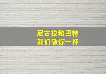 尼古拉和巴特 我们敬你一杯